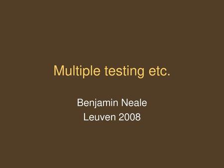 Multiple testing etc. Benjamin Neale Leuven 2008.