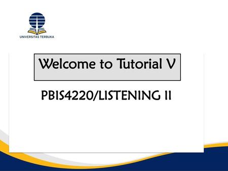 PBIS4220/LISTENING II Welcome to Tutorial V.