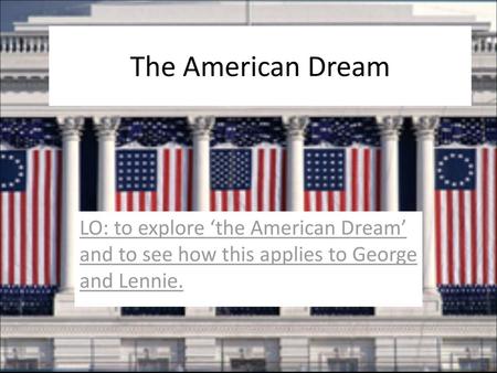 The American Dream LO: to explore ‘the American Dream’ and to see how this applies to George and Lennie.