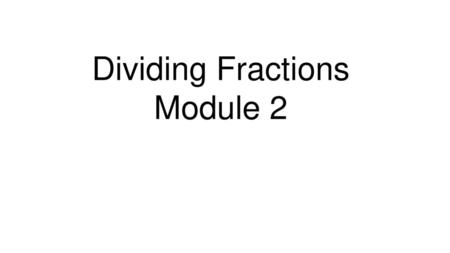 Dividing Fractions Module 2