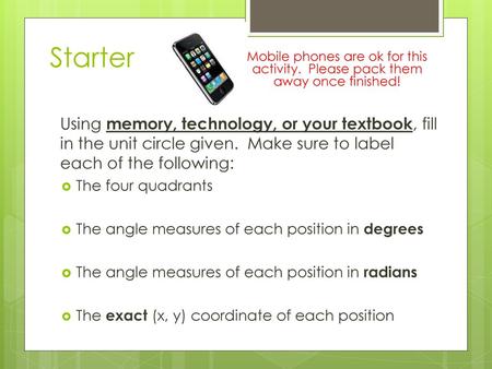 Starter Mobile phones are ok for this activity. Please pack them away once finished! Using memory, technology, or your textbook, fill in the unit circle.