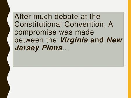 After much debate at the Constitutional Convention, A compromise was made between the Virginia and New Jersey Plans…