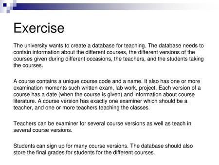 Exercise The university wants to create a database for teaching. The database needs to contain information about the different courses, the different versions.