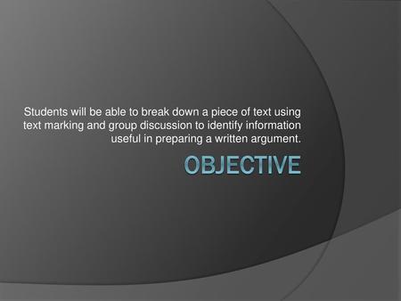 Students will be able to break down a piece of text using text marking and group discussion to identify information useful in preparing a written argument.