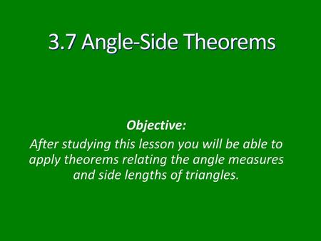 3.7 Angle-Side Theorems Objective: