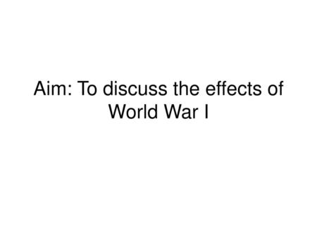 Aim: To discuss the effects of World War I