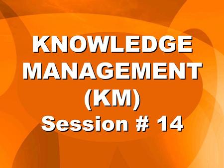 KNOWLEDGE MANAGEMENT (KM) Session # 14