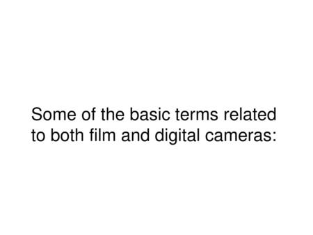 Some of the basic terms related to both film and digital cameras: