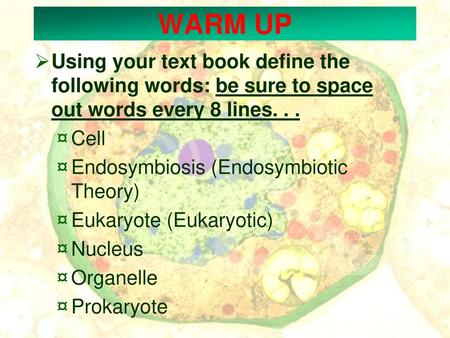 WARM UP Using your text book define the following words: be sure to space out words every 8 lines. . . Cell Endosymbiosis (Endosymbiotic Theory) Eukaryote.