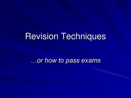 Revision Techniques …or how to pass exams.