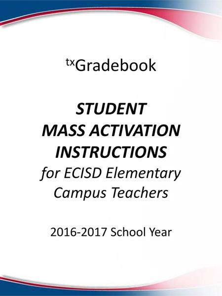 TxGradebook STUDENT MASS ACTIVATION INSTRUCTIONS for ECISD Elementary Campus Teachers 2016-2017 School Year.