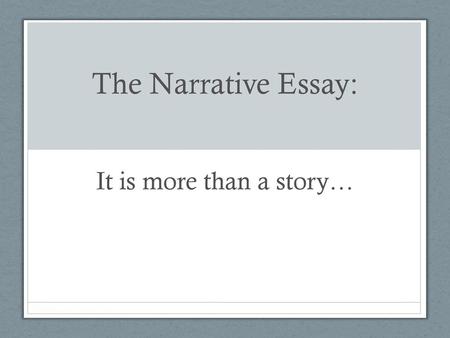 The Narrative Essay: It is more than a story….