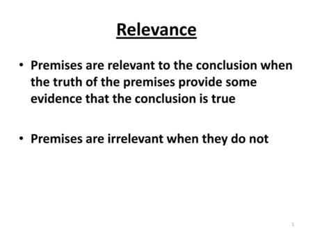 Relevance Premises are relevant to the conclusion when the truth of the premises provide some evidence that the conclusion is true Premises are irrelevant.