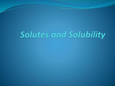 Solutes and Solubility