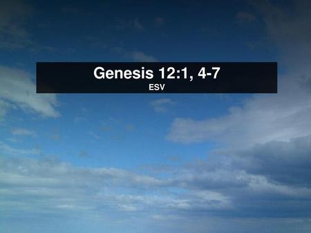 Genesis 12:1, 4-7 ESV Scripture.