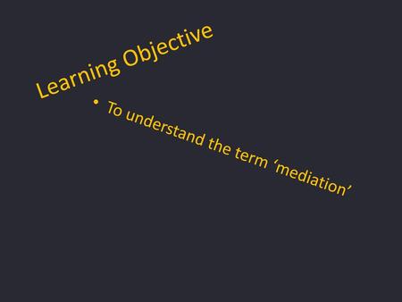 Learning Objective To understand the term ‘mediation’