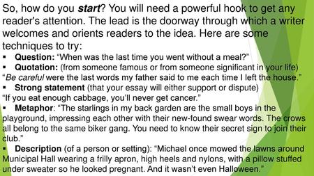 So, how do you start? You will need a powerful hook to get any reader's attention. The lead is the doorway through which a writer welcomes and orients.