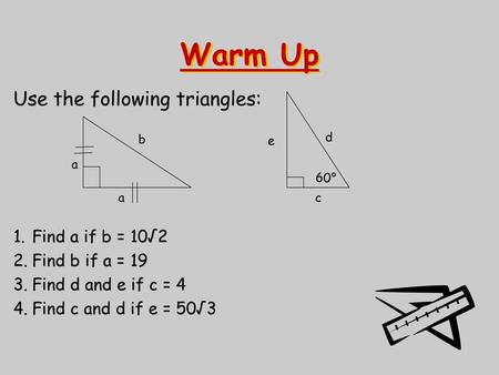 Warm Up Use the following triangles: Find a if b = 10√2