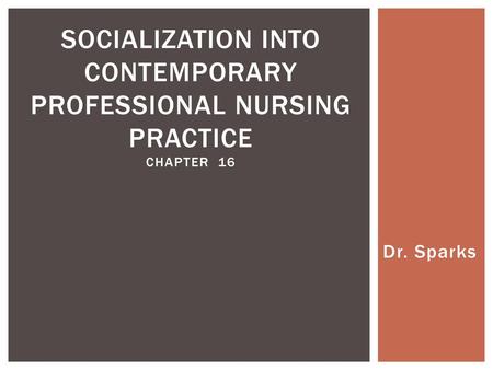 Socialization into Contemporary Professional Nursing Practice Chapter 16 Dr. Sparks.