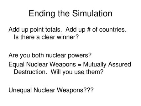 Ending the Simulation Add up point totals. Add up # of countries. Is there a clear winner? Are you both nuclear powers? Equal Nuclear Weapons = Mutually.