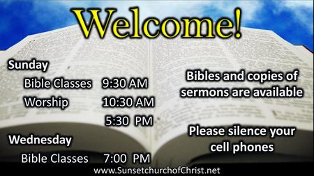 Welcome! Bibles and copies of sermons are available Please silence your cell phones Sunday Bible Classes 9:30 AM Worship 10:30 AM 5:30 PM Wednesday Bible.