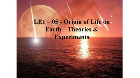 LE1 – 05 - Origin of Life on Earth – Theories & Experiments