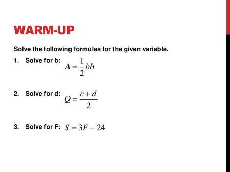 Warm-up Solve the following formulas for the given variable.