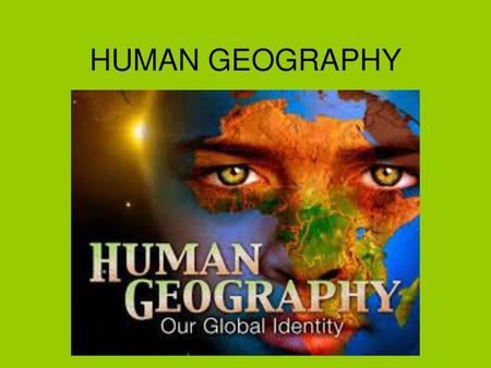 HUMAN GEOGRAPHY.