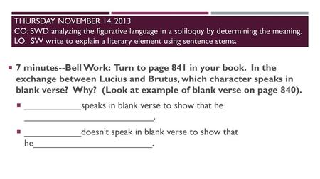 THURSDAY NOVEMBER 14, 2013 CO: SWD analyzing the figurative language in a soliloquy by determining the meaning. LO: SW write to explain a literary element.