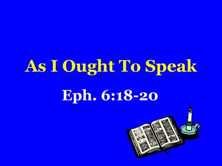 As I Ought To Speak Eph. 6:18-20.