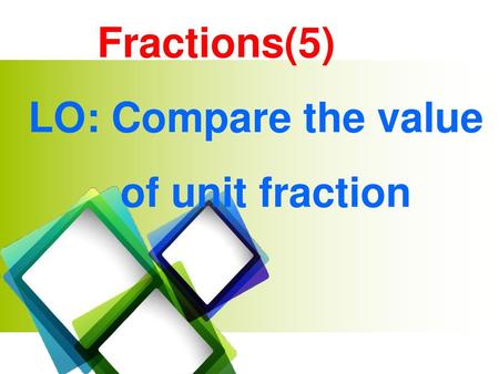 Fractions(5) LO: Compare the value of unit fraction.