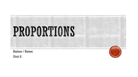 Proportions Ratios / Rates Unit 2.