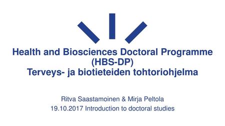 Health and Biosciences Doctoral Programme (HBS-DP) Terveys- ja biotieteiden tohtoriohjelma Ritva Saastamoinen & Mirja Peltola 19.10.2017 Introduction to.