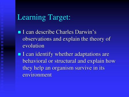 Learning Target: I can describe Charles Darwin’s observations and explain the theory of evolution I can identify whether adaptations are behavioral or.