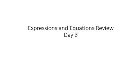 Expressions and Equations Review Day 3