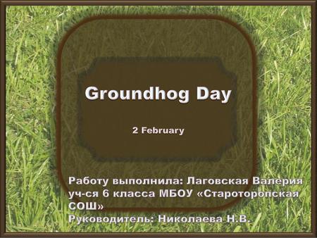 Groundhog Day Работу выполнила: Лаговская Валерия