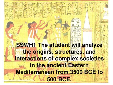 SSWH1 The student will analyze the origins, structures, and interactions of complex societies in the ancient Eastern Mediterranean from 3500 BCE to 500.