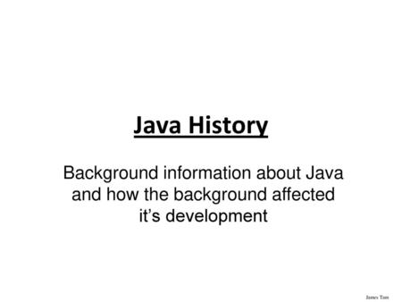 Java History Background information about Java and how the background affected it’s development 1.