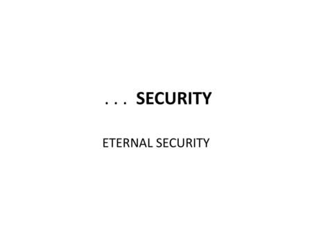 . . . SECURITY ETERNAL SECURITY.