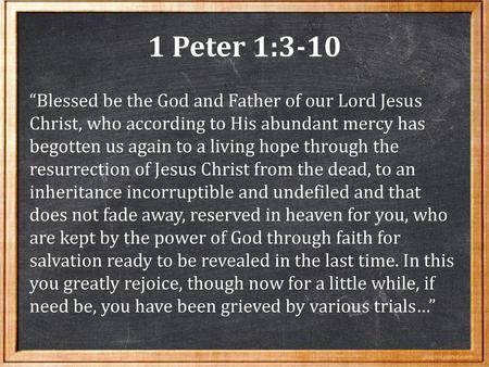 1 Peter 1:3-10 “Blessed be the God and Father of our Lord Jesus Christ, who according to His abundant mercy has begotten us again to a living hope through.