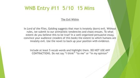 WNB Entry #11 5/10	15 Mins The Evil Within In Lord of the Flies, Golding suggests that man is innately (born) evil. Without rules, we submit to our animalistic.