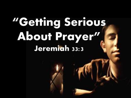 “Getting Serious About Prayer” Jeremiah 33:3