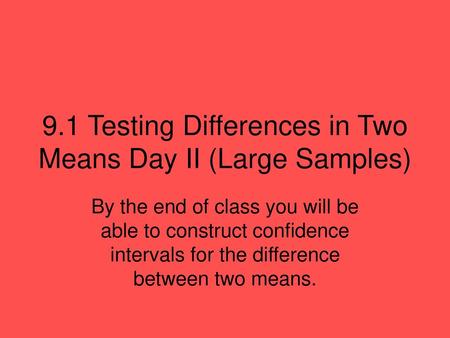 9.1 Testing Differences in Two Means Day II (Large Samples)