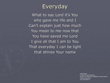 Everyday What to say Lord it’s You who gave me life and I