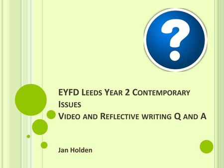 EYFD Leeds Year 2 Contemporary Issues Video and Reflective writing Q and A Jan Holden.