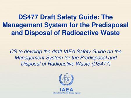 DS477 Draft Safety Guide: The Management System for the Predisposal and Disposal of Radioactive Waste CS to develop the draft IAEA Safety Guide on the.