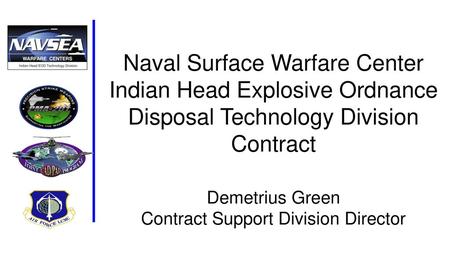 Naval Surface Warfare Center Indian Head Explosive Ordnance Disposal Technology Division Contract Demetrius Green Contract Support Division Director.