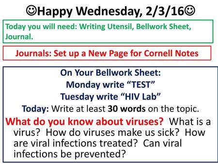 Happy Wednesday, 2/3/16 Today you will need: Writing Utensil, Bellwork Sheet, Journal. Journals: Set up a New Page for Cornell Notes On Your Bellwork.