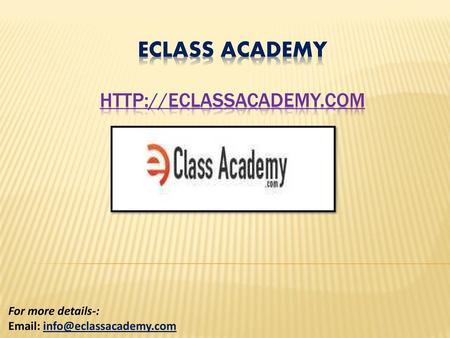 Eclass Academy http://eclassacademy.com For more details-: Email: info@eclassacademy.com.