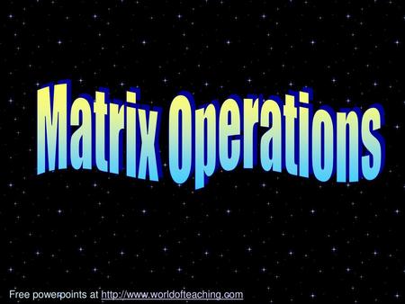 Matrix Operations Free powerpoints at http://www.worldofteaching.com.